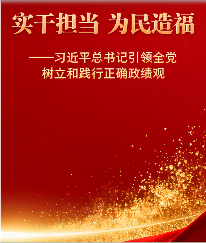 实干担当 为民造福——习近平总书记引领全党树立和践行正确政绩观