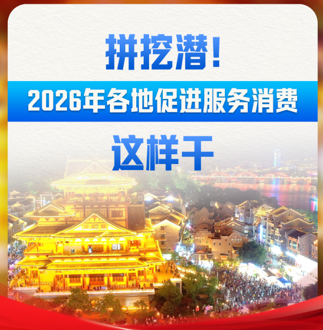 财经聚焦·地方两会经济“拼”图丨拼挖潜！2026年各地促进服务消费这样干