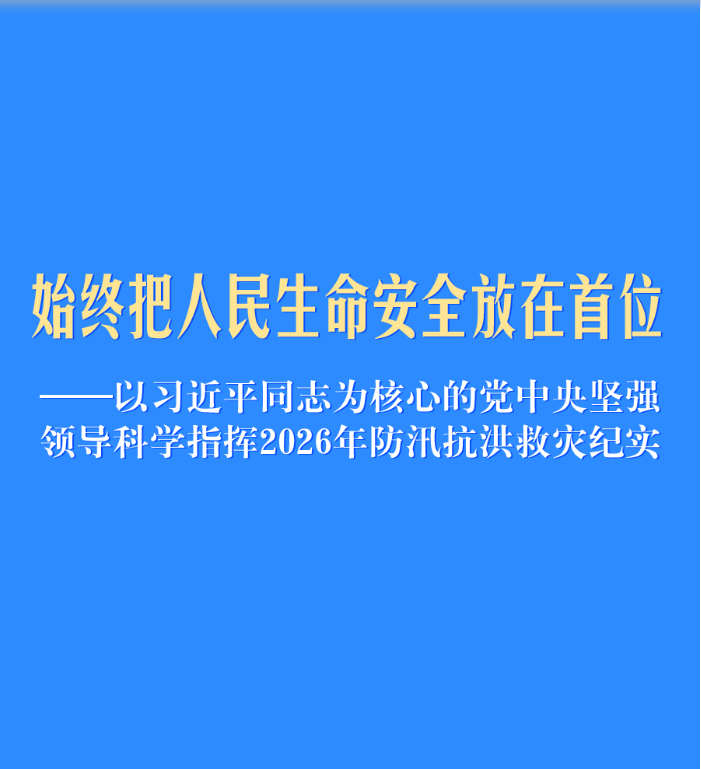 以习近平同志为核心的党中央坚强领导科学指挥2026年防汛抗洪救灾纪实