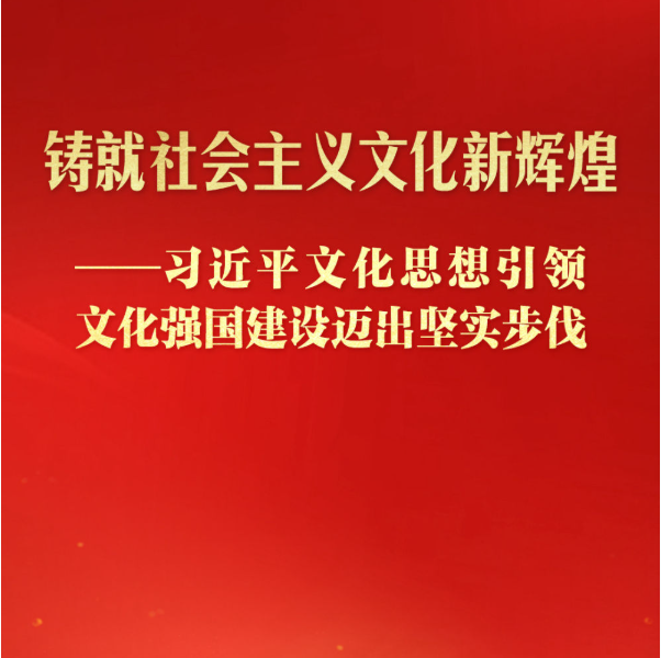 习近平文化思想引领文化强国建设迈出坚实步伐